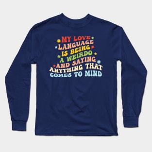 My Love Language Is Being Weird And Saying Anything That Comes To My Mind Long Sleeve T-Shirt